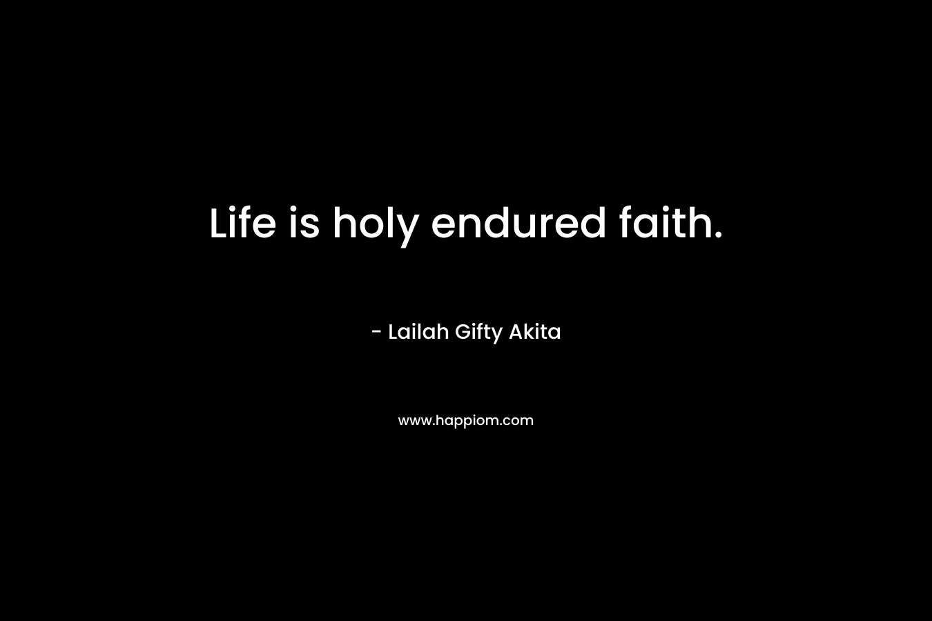 Life is holy endured faith.