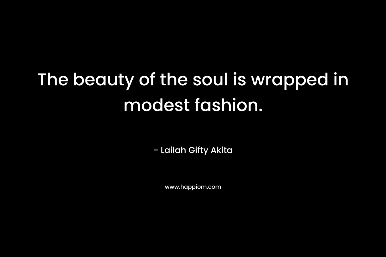 The beauty of the soul is wrapped in modest fashion.