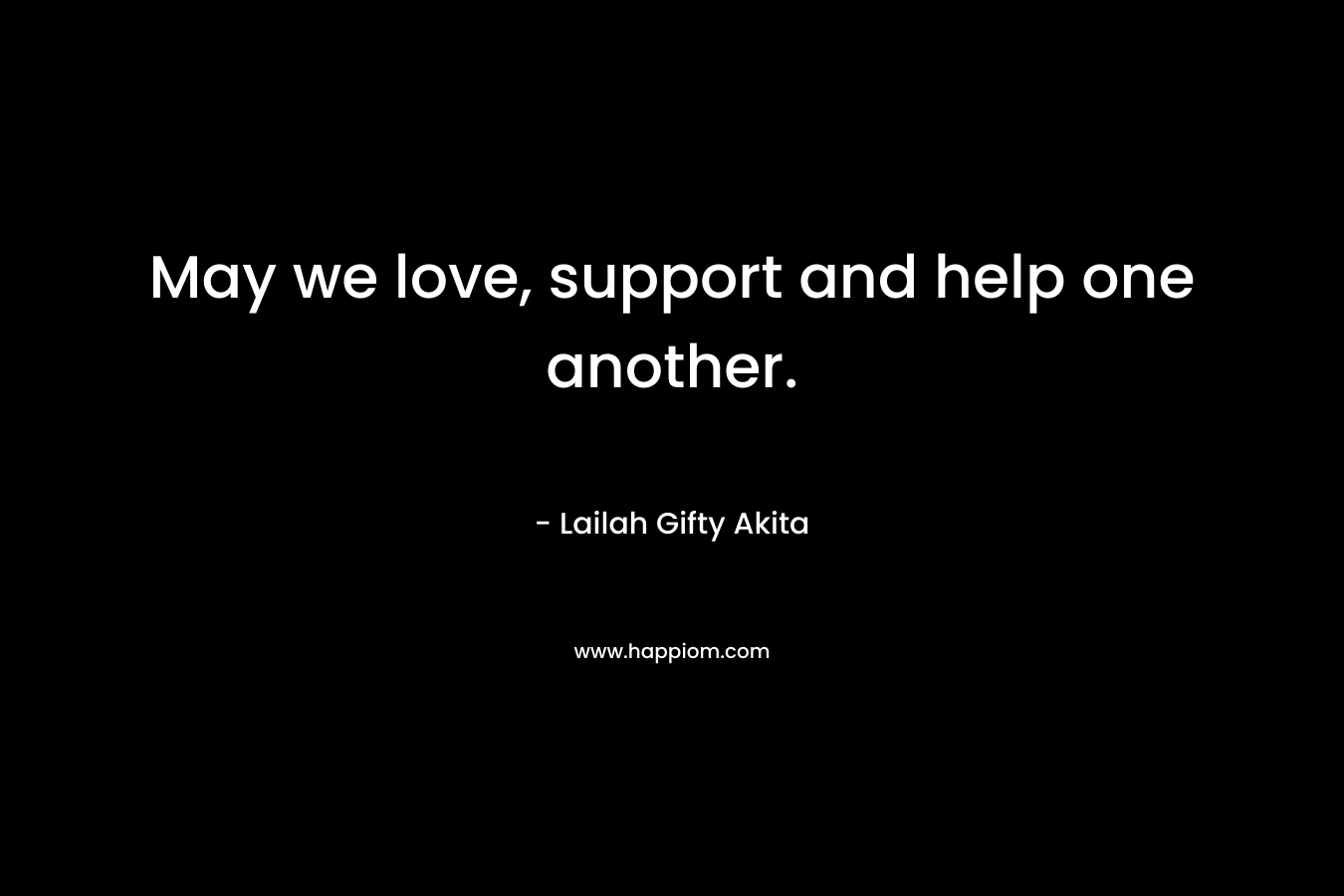 May we love, support and help one another.