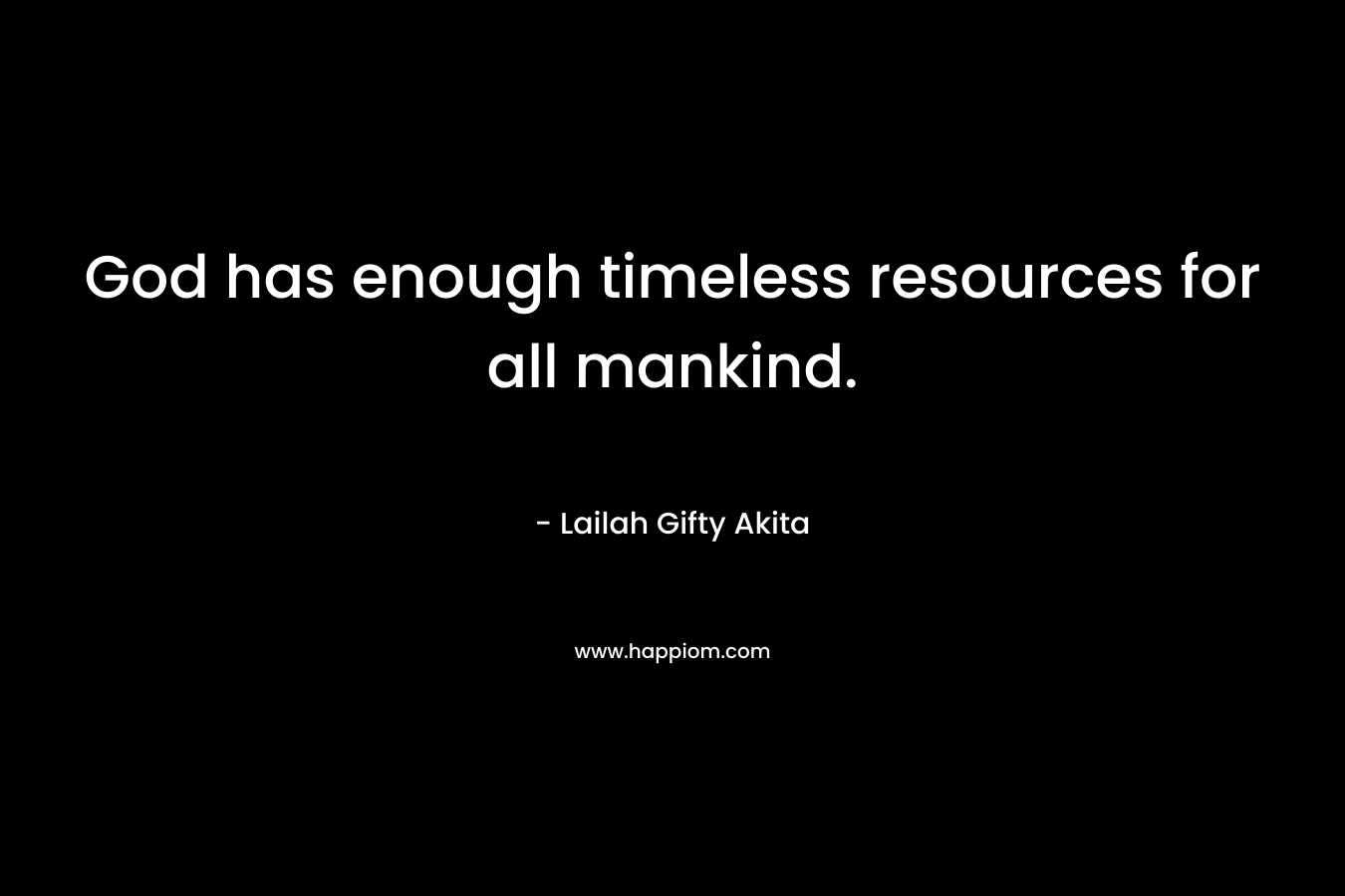 God has enough timeless resources for all mankind.