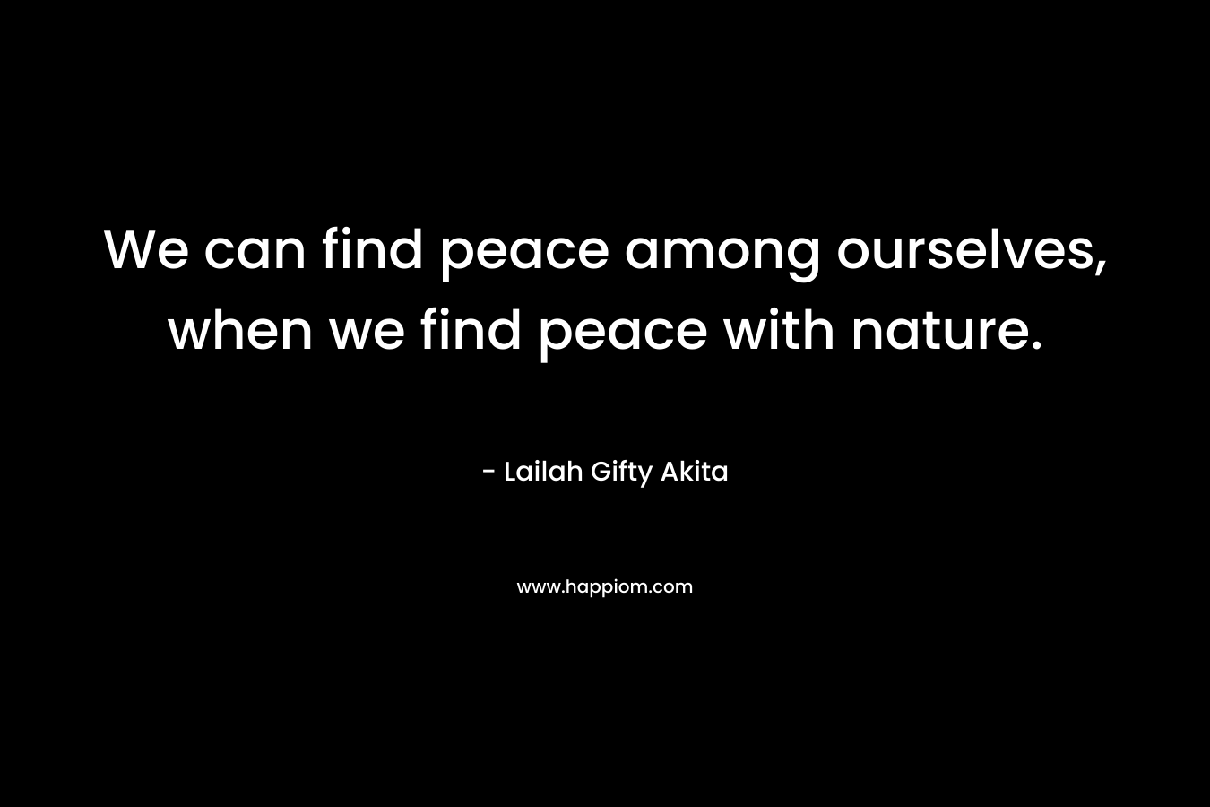 We can find peace among ourselves, when we find peace with nature.