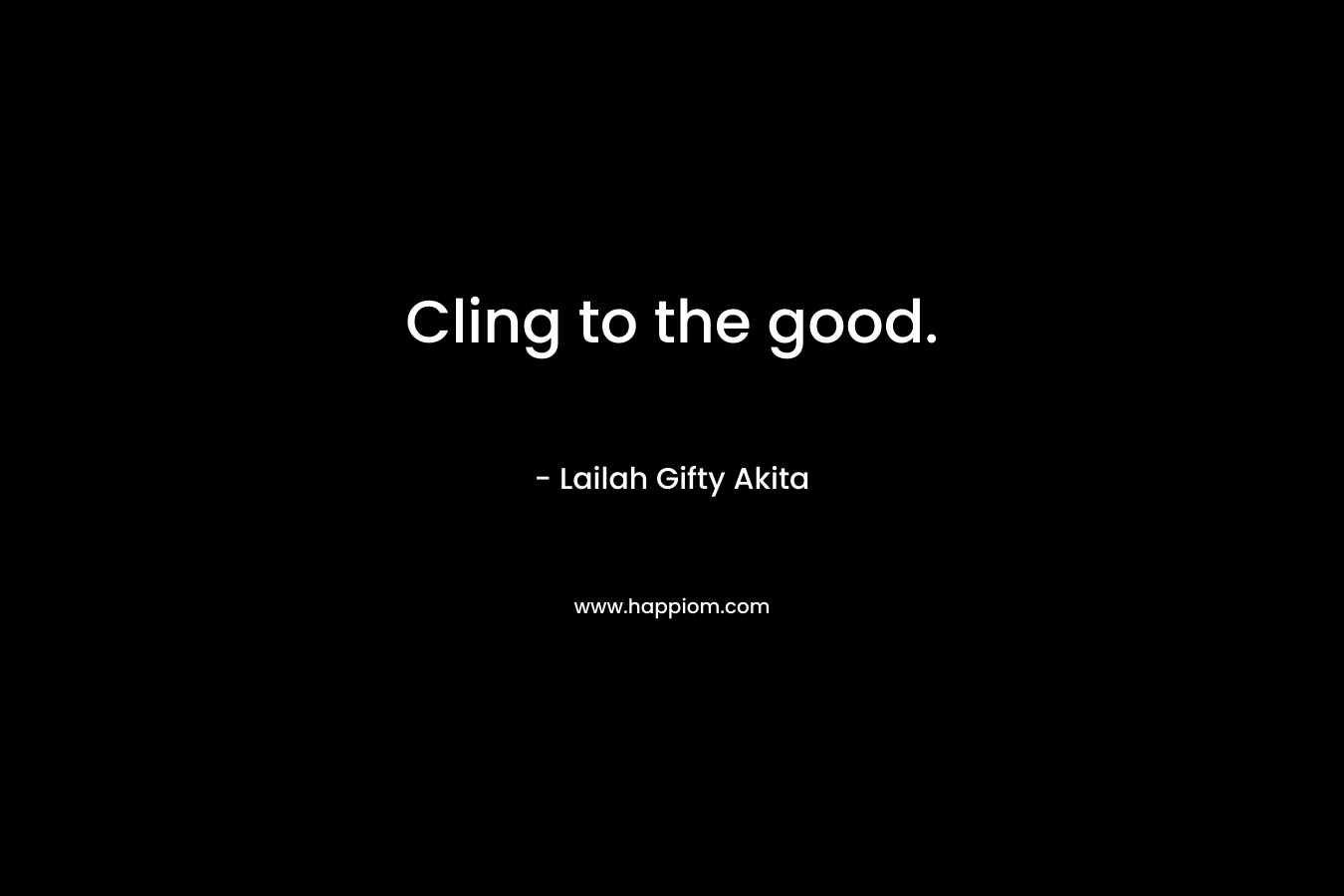 Cling to the good.