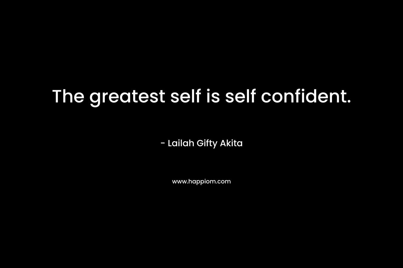 The greatest self is self confident.