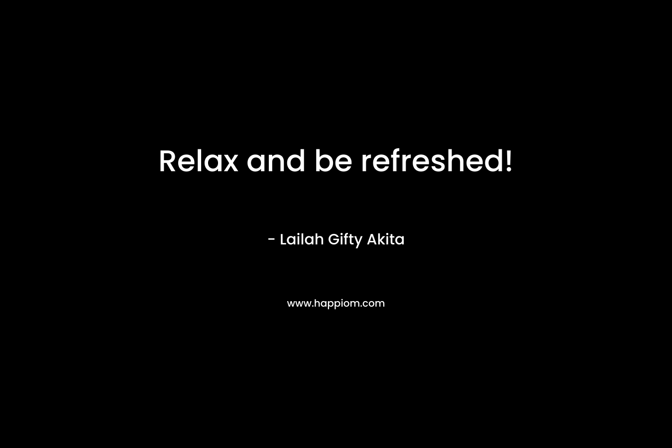 Relax and be refreshed! – Lailah Gifty Akita