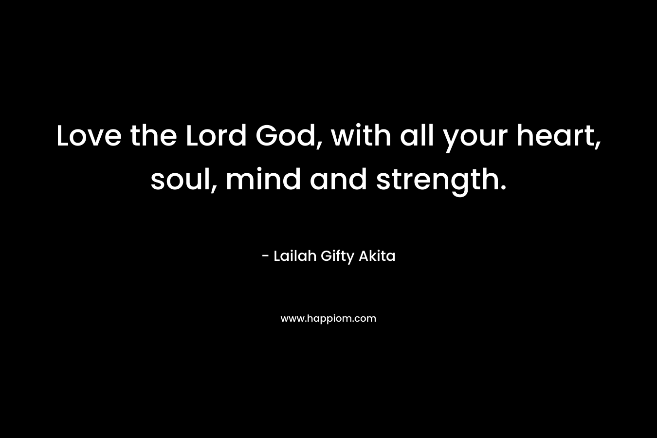 Love the Lord God, with all your heart, soul, mind and strength.