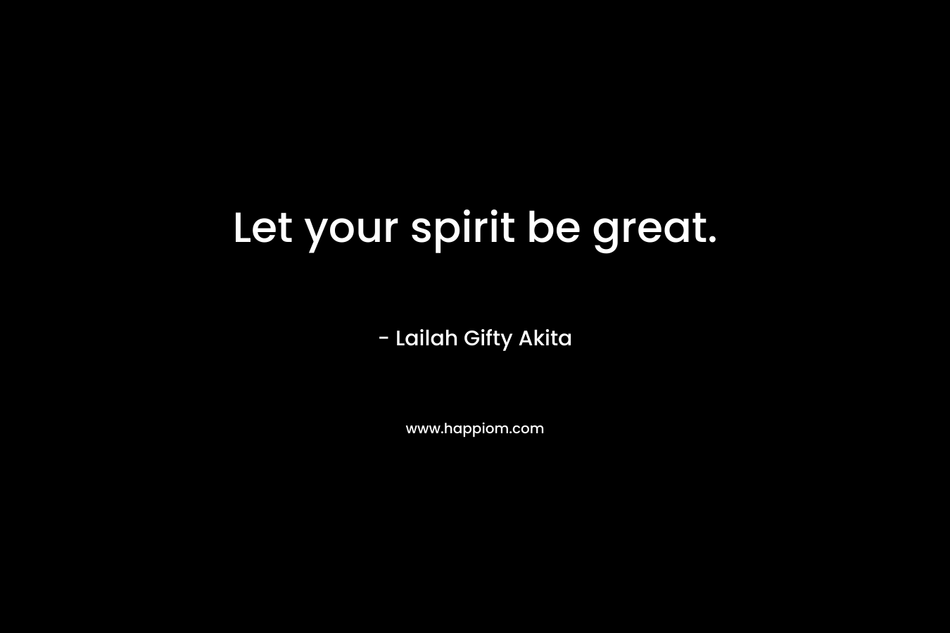 Let your spirit be great.