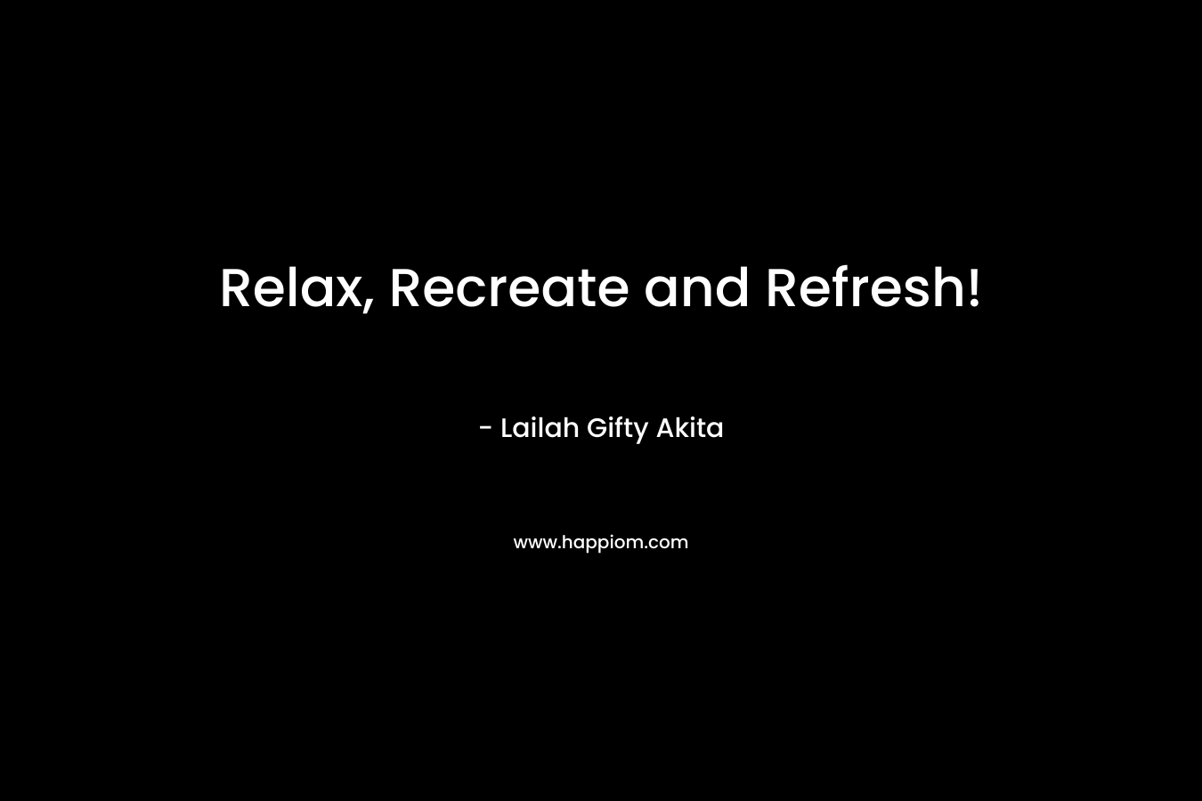 Relax, Recreate and Refresh! – Lailah Gifty Akita