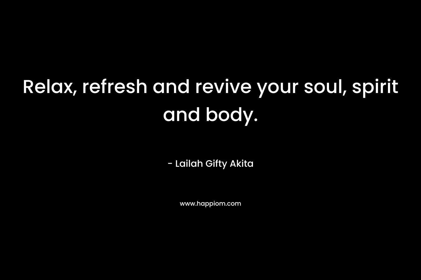 Relax, refresh and revive your soul, spirit and body. – Lailah Gifty Akita