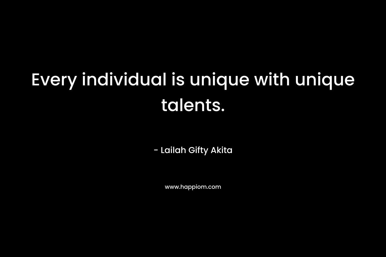 Every individual is unique with unique talents.