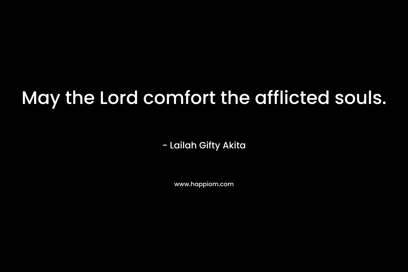 May the Lord comfort the afflicted souls.