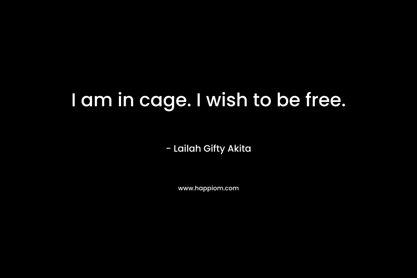 I am in cage. I wish to be free. – Lailah Gifty Akita