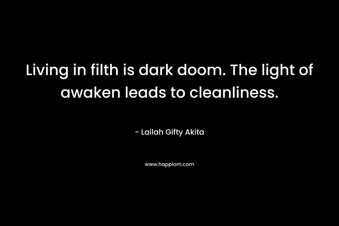 Living in filth is dark doom. The light of awaken leads to cleanliness.