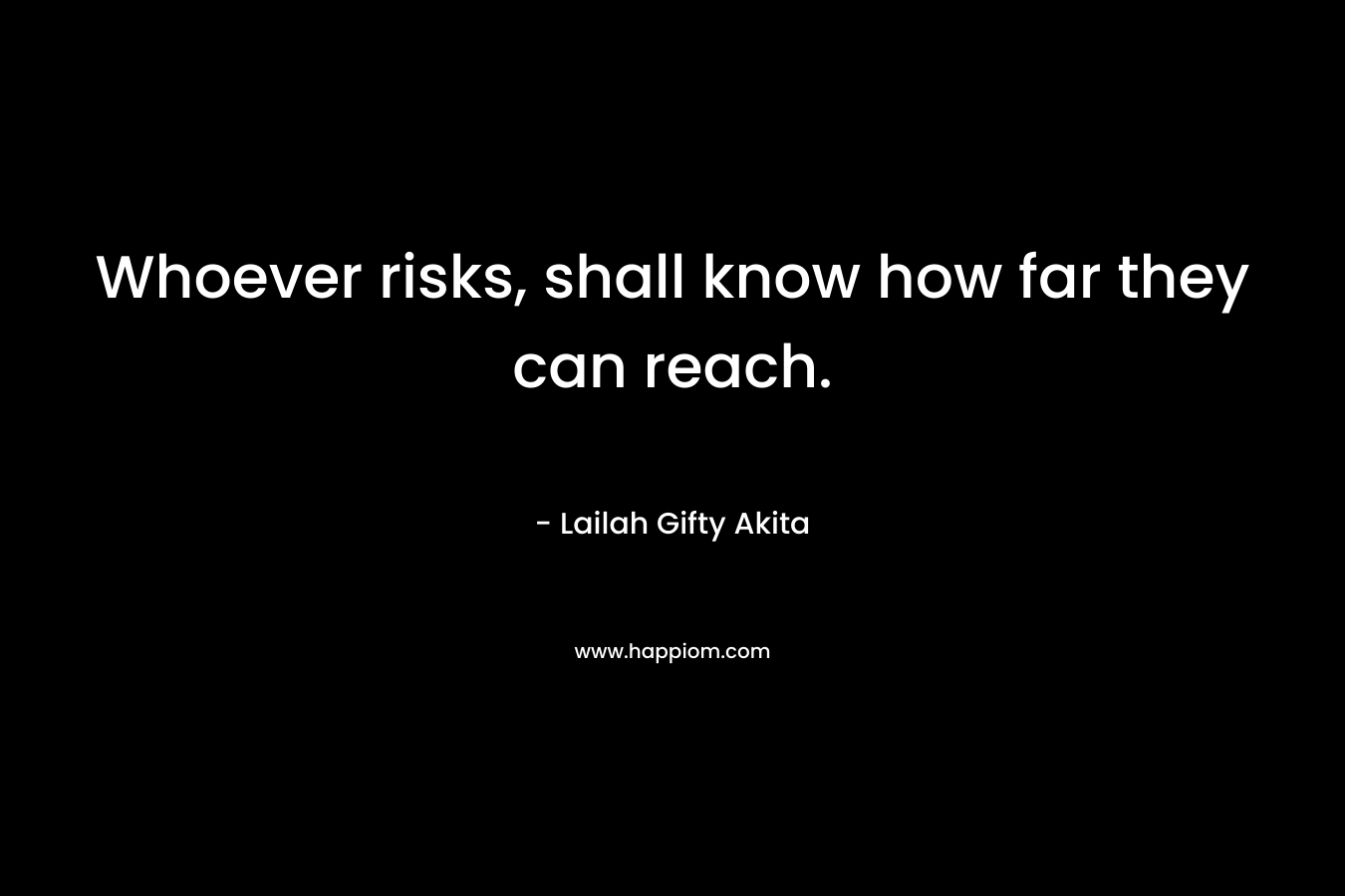 Whoever risks, shall know how far they can reach.