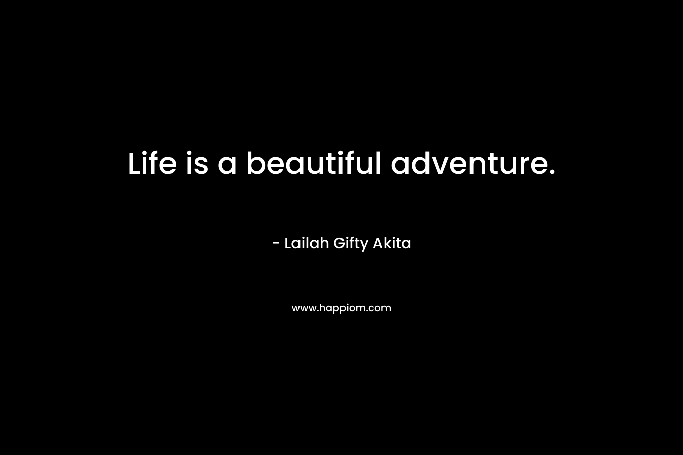 Life is a beautiful adventure.