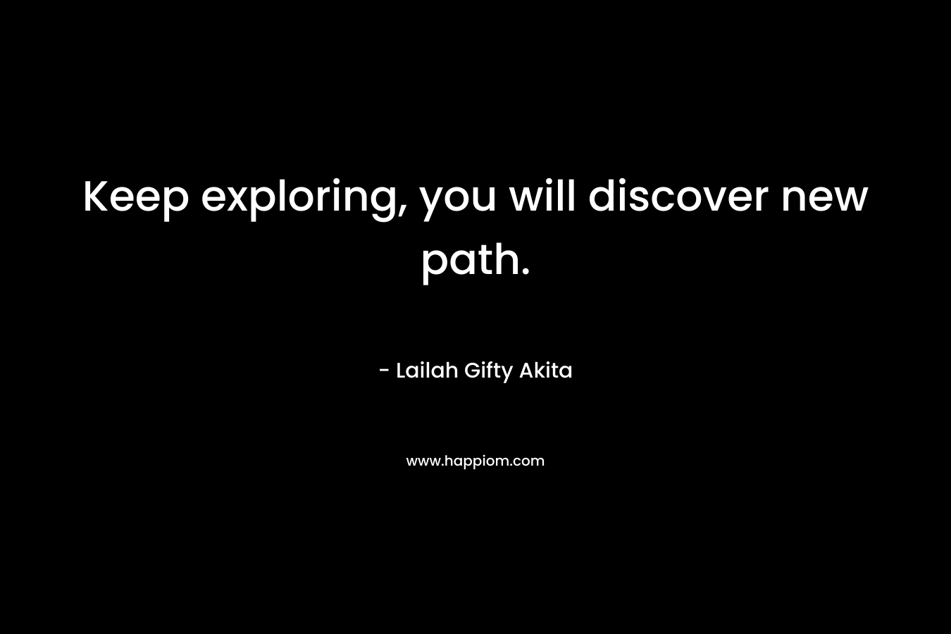 Keep exploring, you will discover new path.