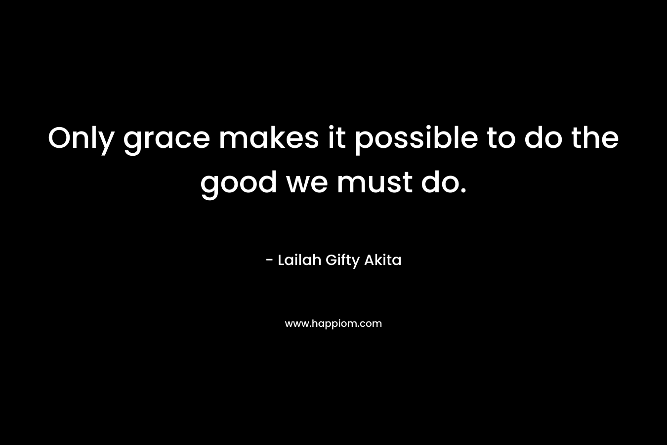 Only grace makes it possible to do the good we must do.