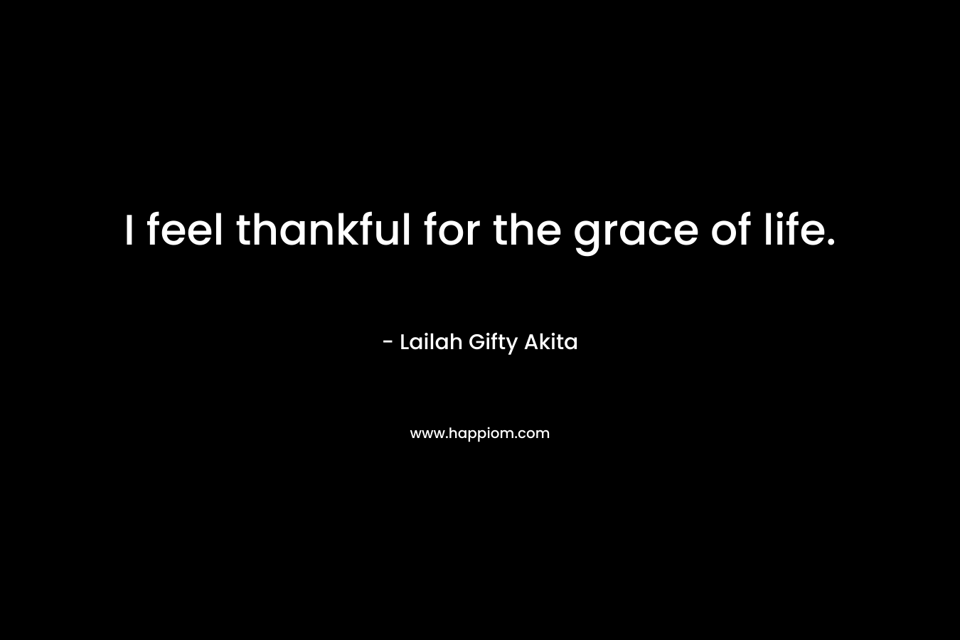 I feel thankful for the grace of life.