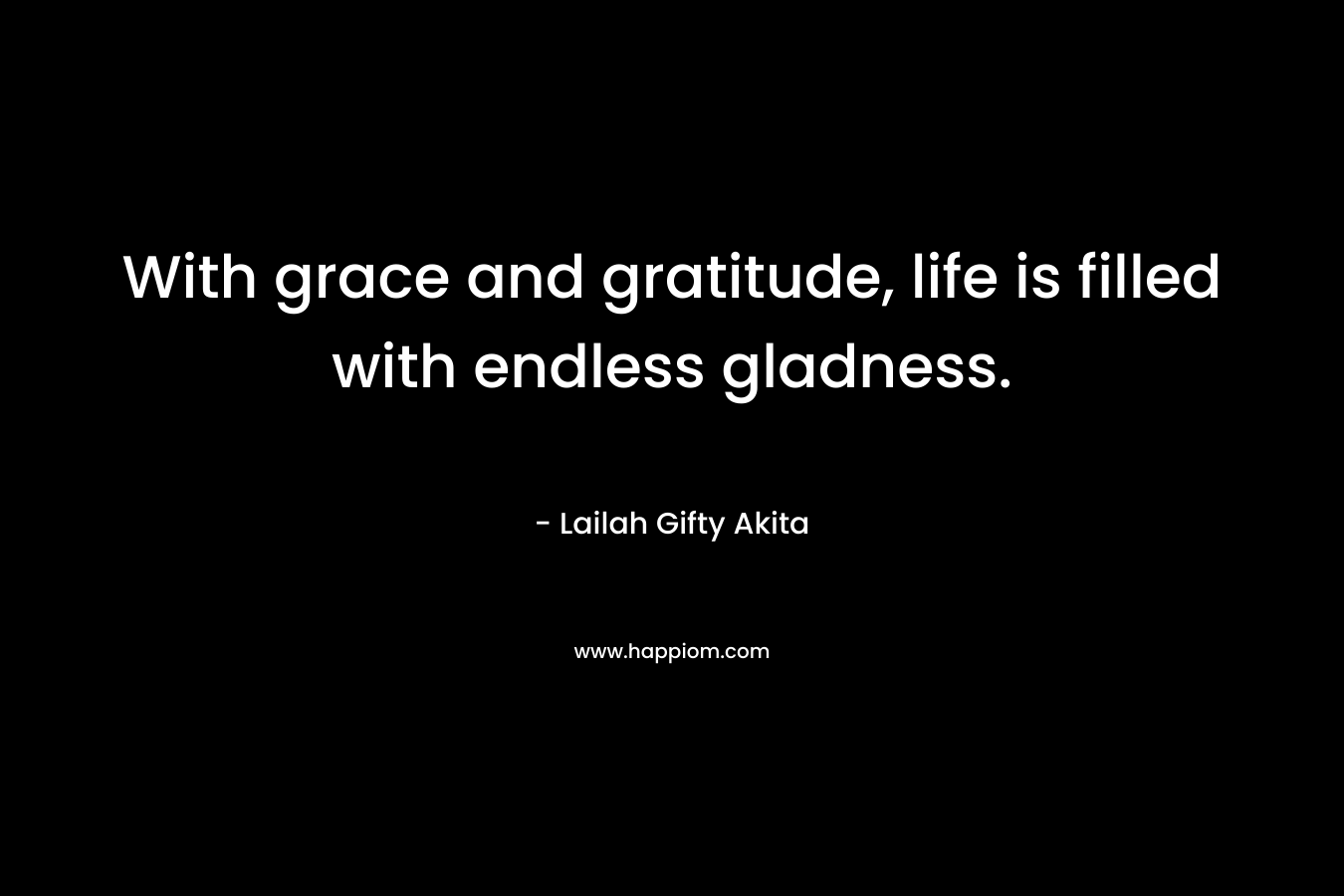With grace and gratitude, life is filled with endless gladness.