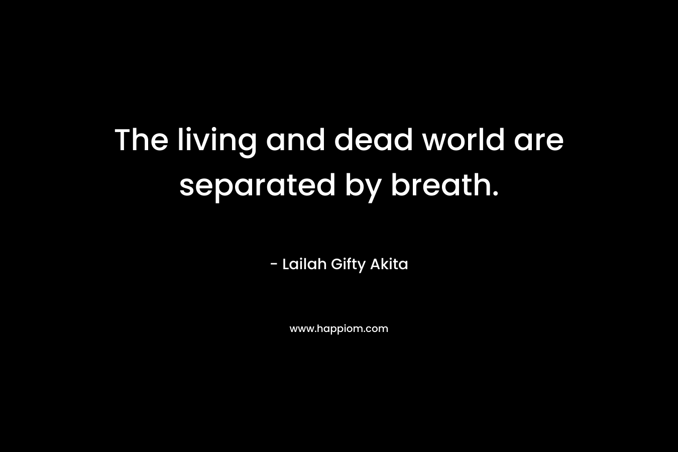 The living and dead world are separated by breath. – Lailah Gifty Akita
