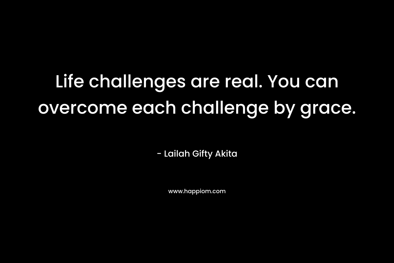 Life challenges are real. You can overcome each challenge by grace.