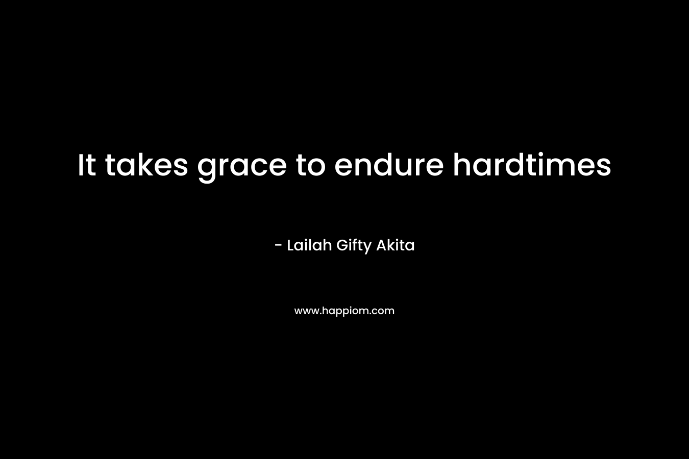 It takes grace to endure hardtimes