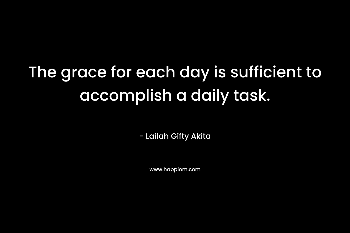 The grace for each day is sufficient to accomplish a daily task.