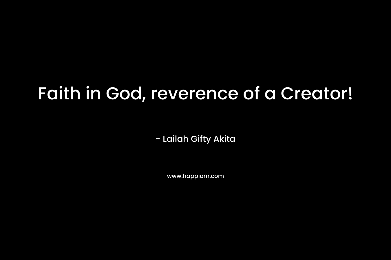 Faith in God, reverence of a Creator!