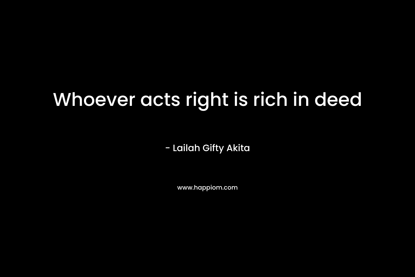 Whoever acts right is rich in deed