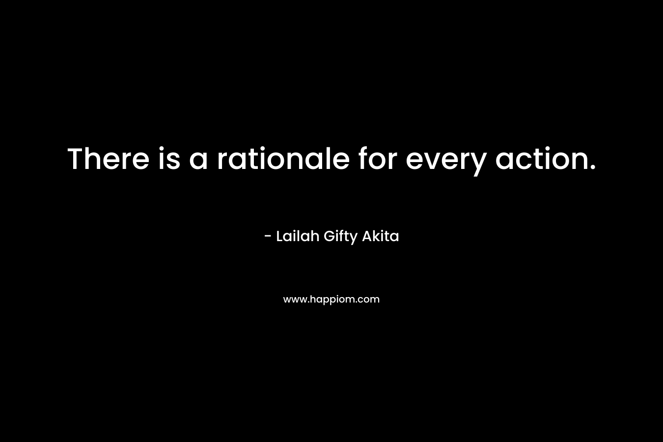 There is a rationale for every action.