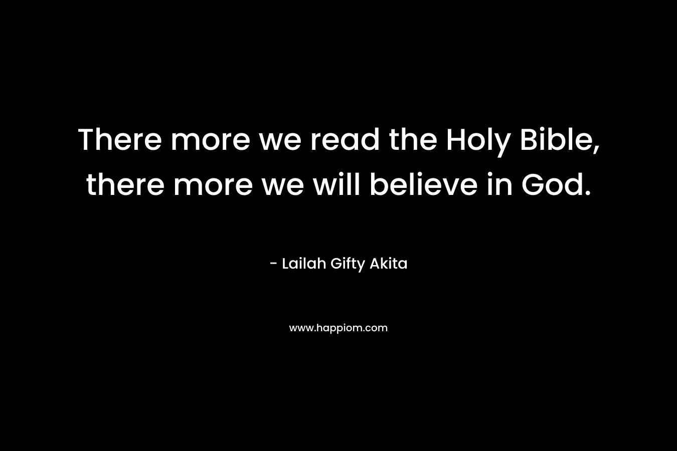 There more we read the Holy Bible, there more we will believe in God.