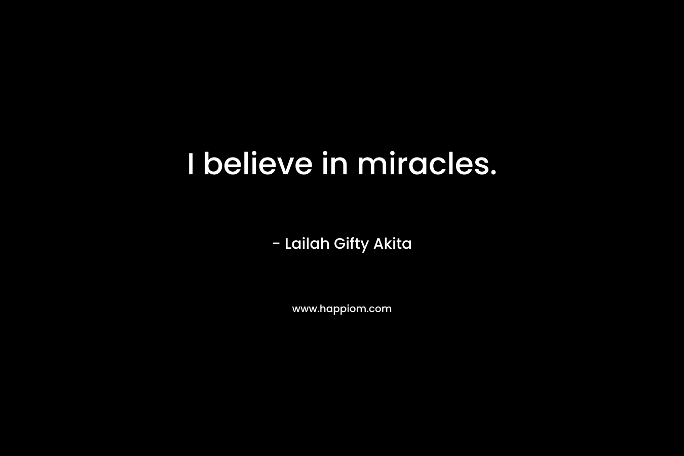 I believe in miracles.
