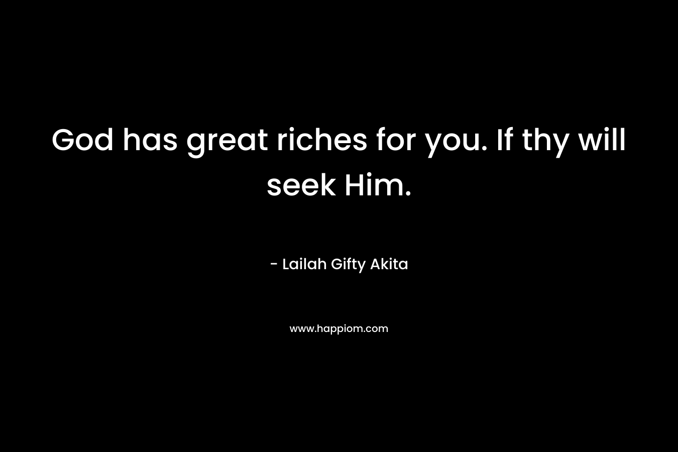 God has great riches for you. If thy will seek Him. – Lailah Gifty Akita