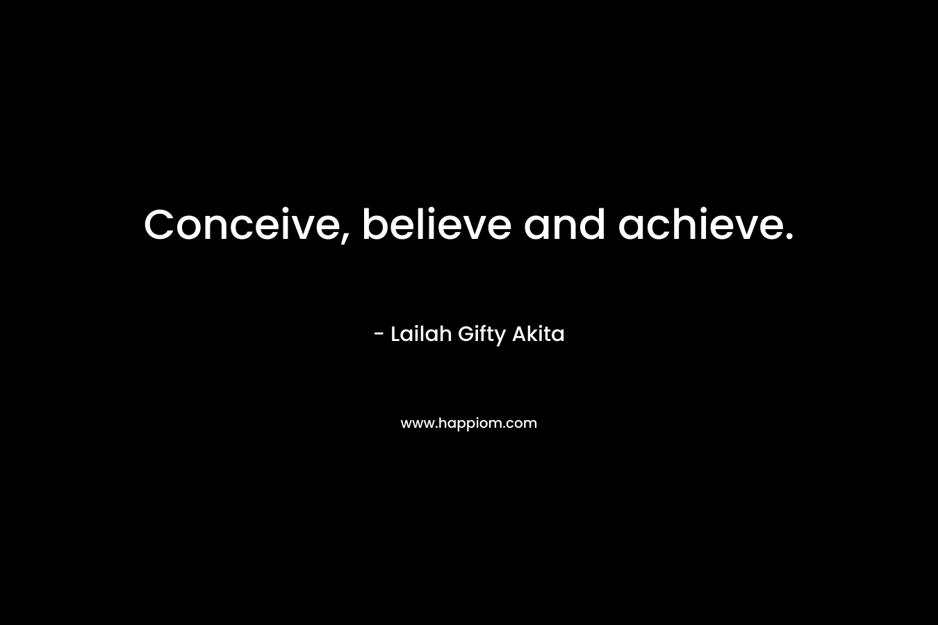Conceive, believe and achieve.