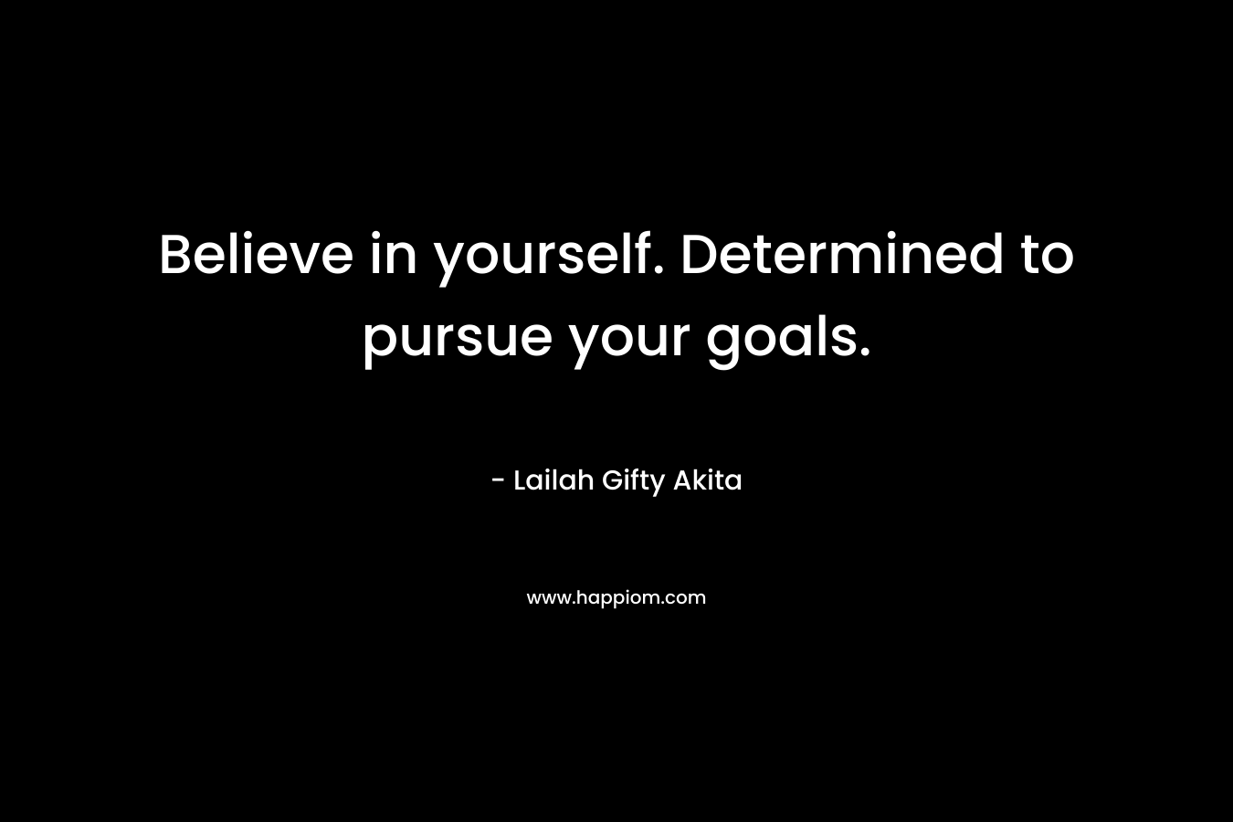 Believe in yourself. Determined to pursue your goals.