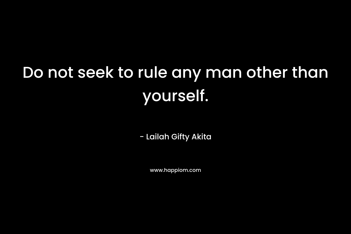 Do not seek to rule any man other than yourself.
