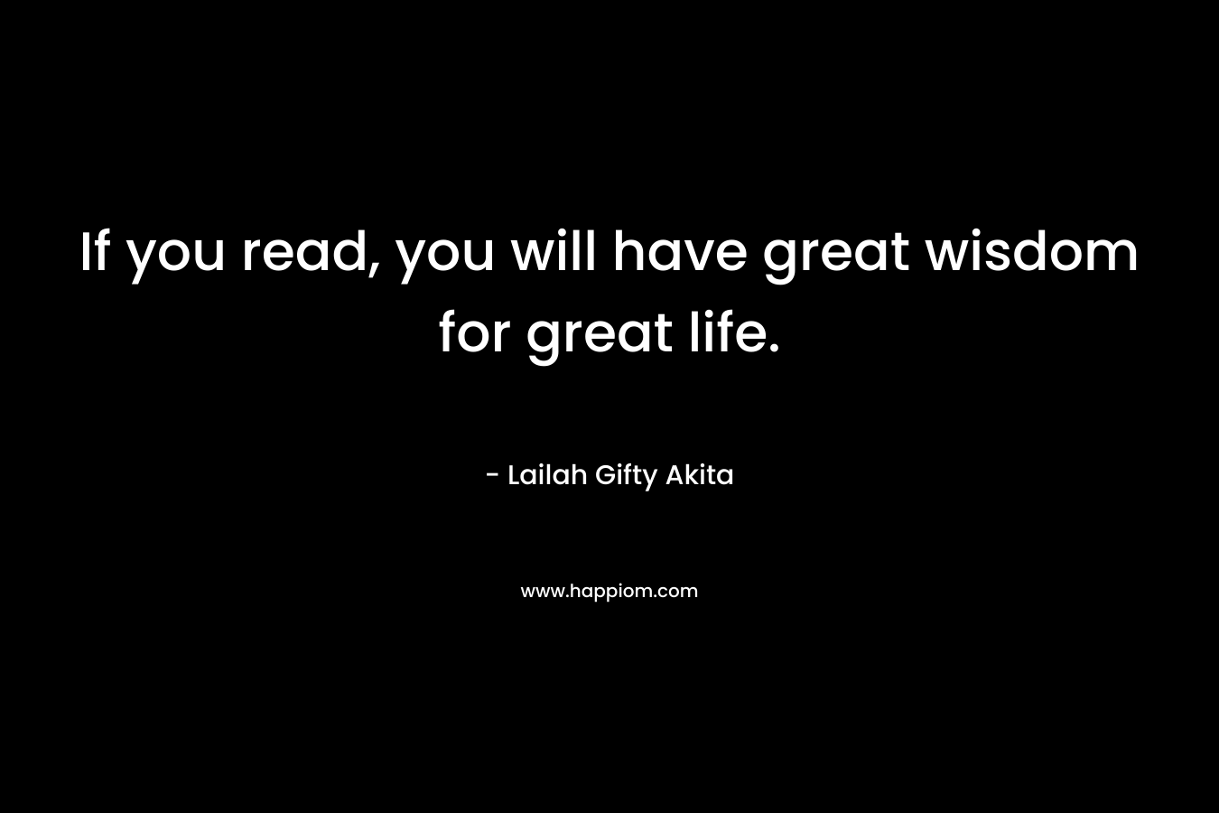 If you read, you will have great wisdom for great life.