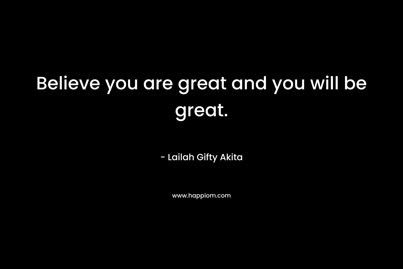 Believe you are great and you will be great.