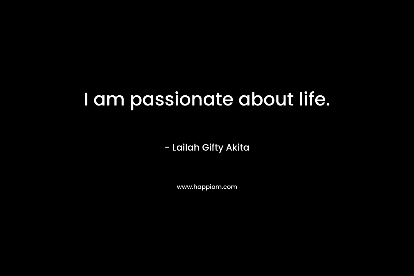 I am passionate about life.