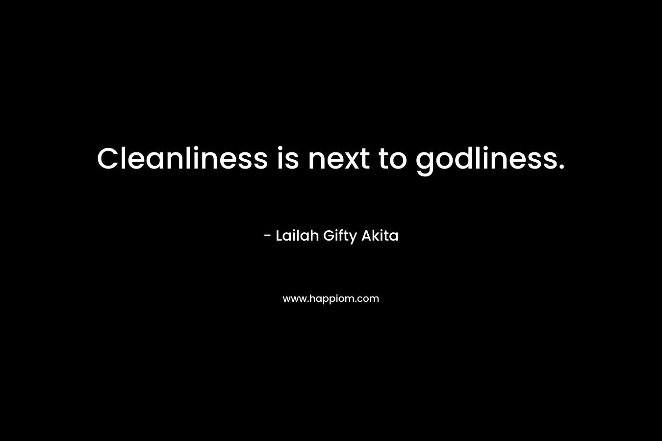 Cleanliness is next to godliness.
