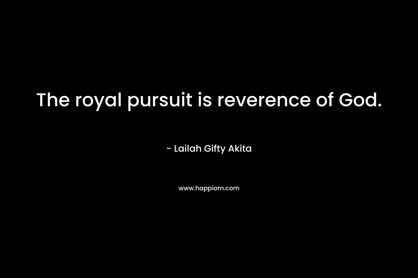 The royal pursuit is reverence of God.