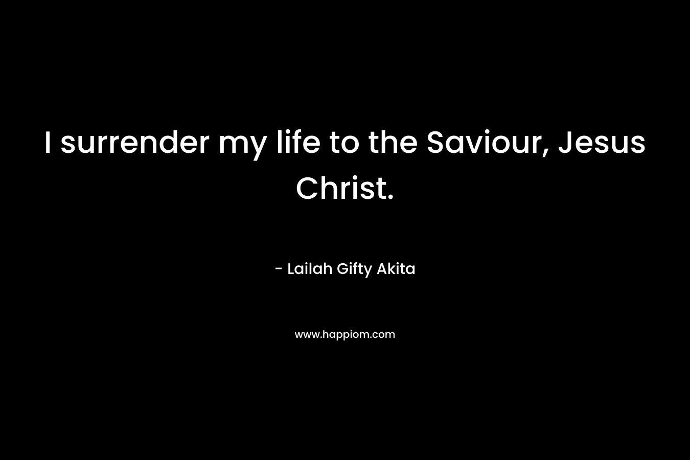 I surrender my life to the Saviour, Jesus Christ.