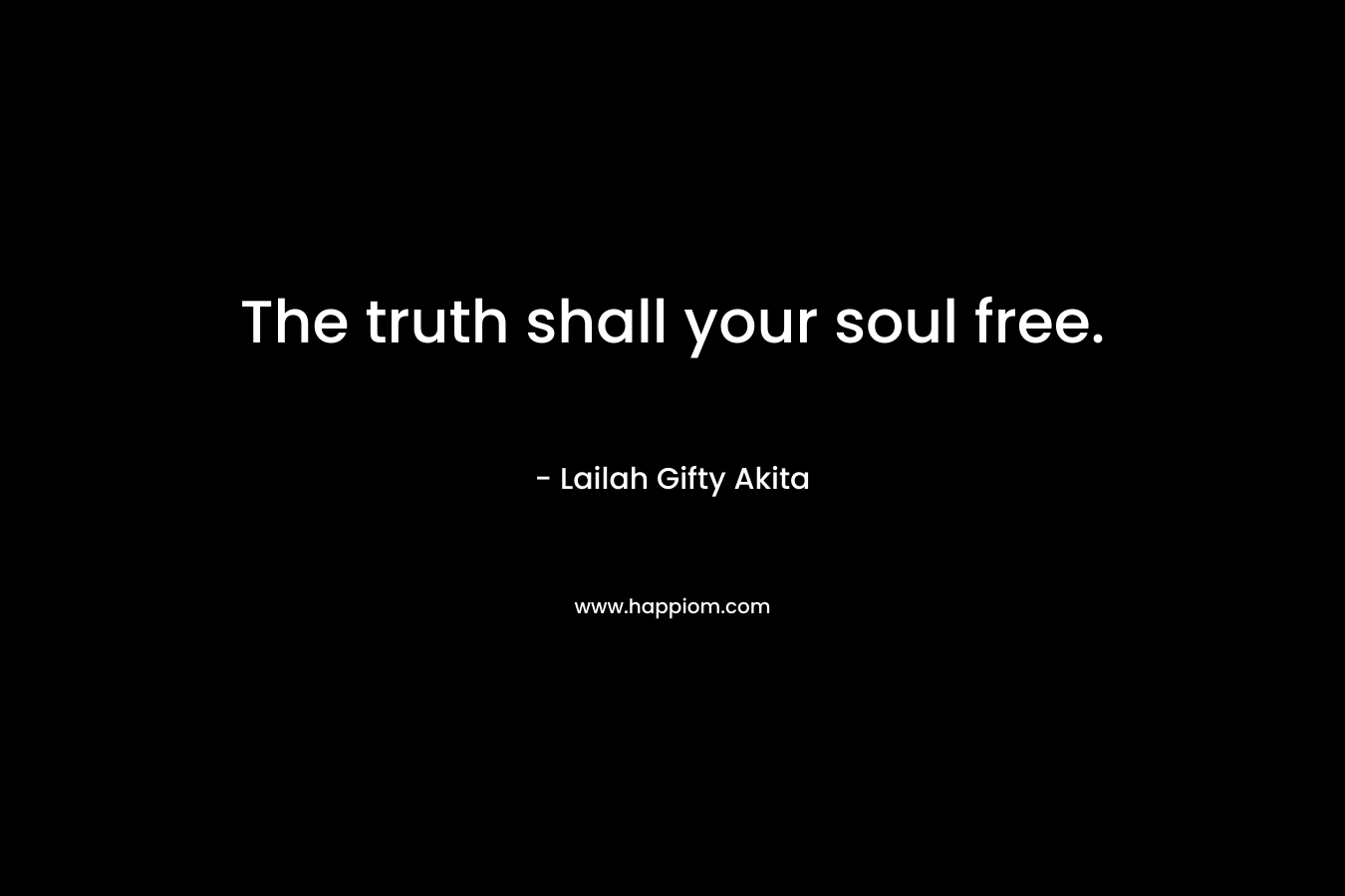The truth shall your soul free.