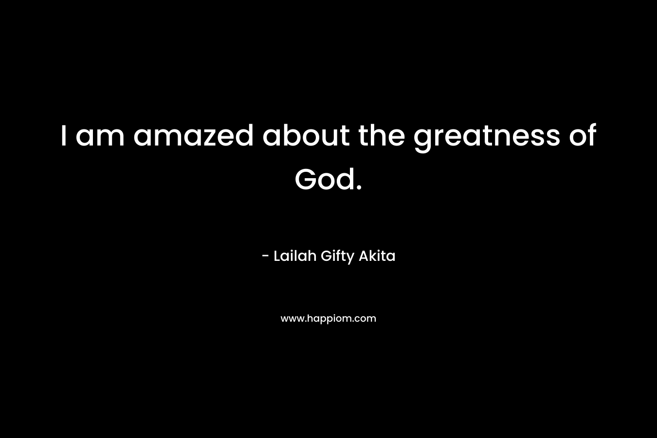I am amazed about the greatness of God.