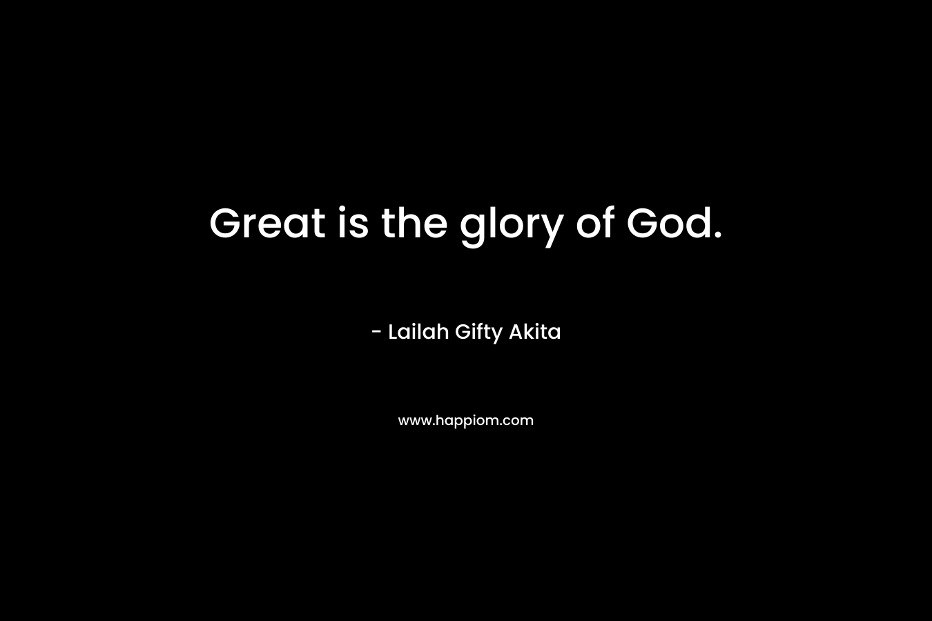 Great is the glory of God.