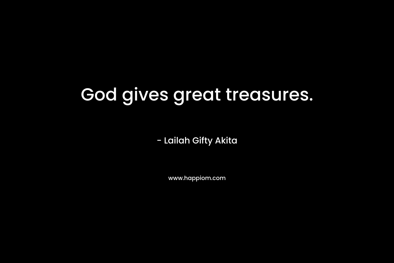 God gives great treasures.