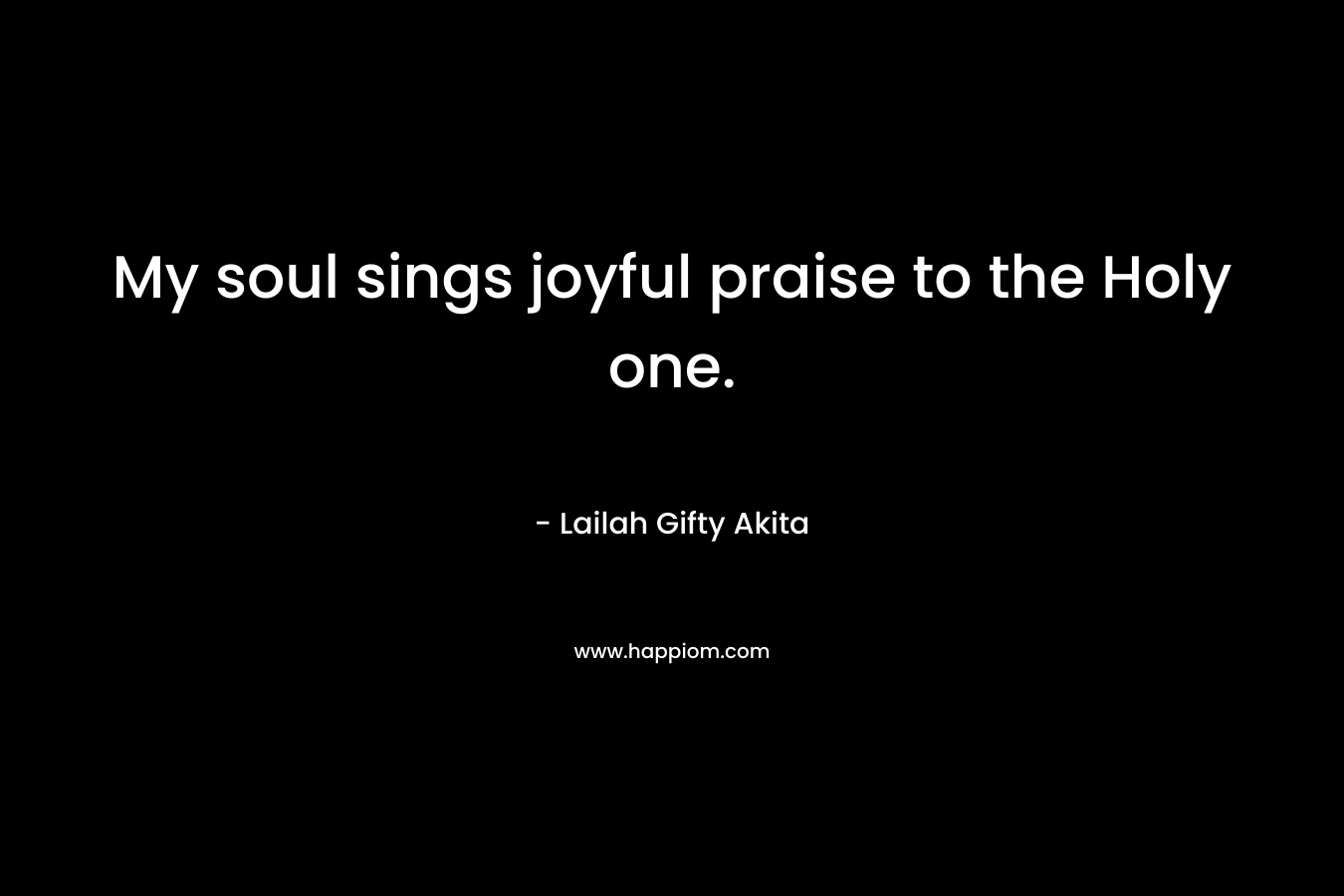 My soul sings joyful praise to the Holy one.