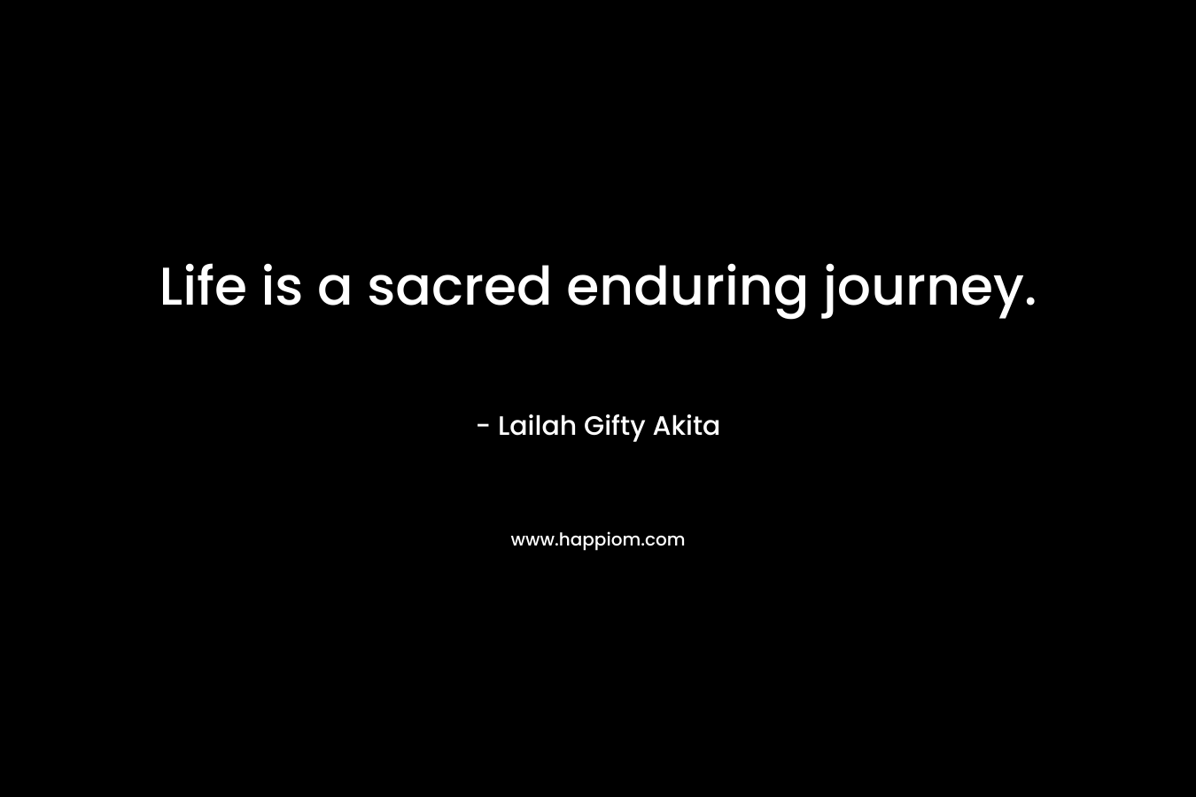 Life is a sacred enduring journey.