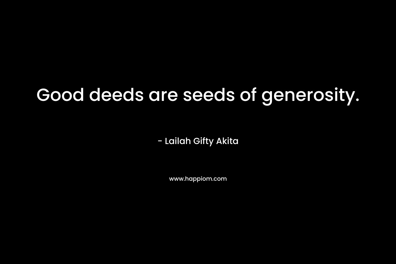 Good deeds are seeds of generosity.