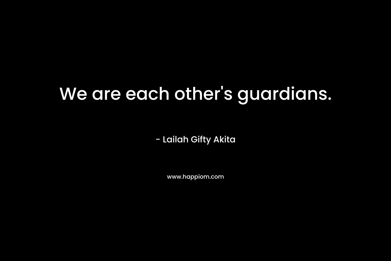 We are each other's guardians.