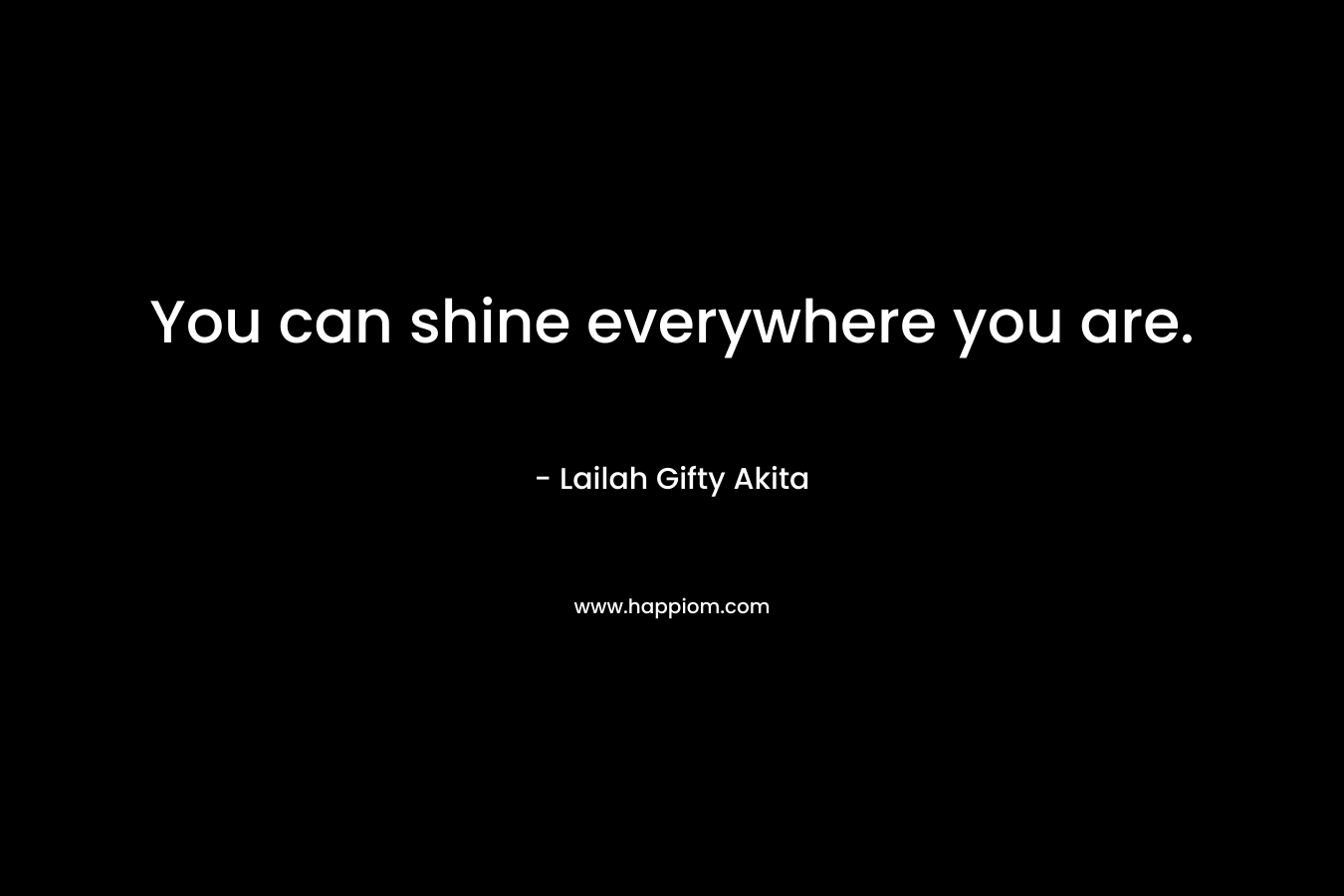 You can shine everywhere you are.